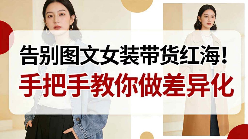 告别图文女装带货红海！手把手教你做差异化，新手也能弯道超车-天韵资源网