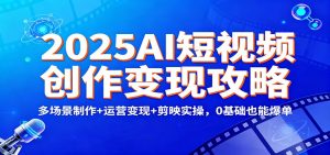 2025AI短视频创作变现攻略:多场景制作+运营变现+剪映实操,0 基础也能爆单-天韵资源网