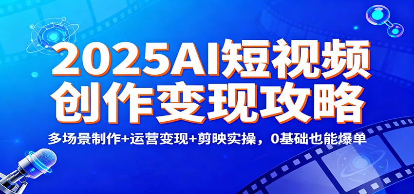 2025AI短视频创作变现攻略：多场景制作+运营变现+剪映实操，0 基础也能爆单-天韵资源网