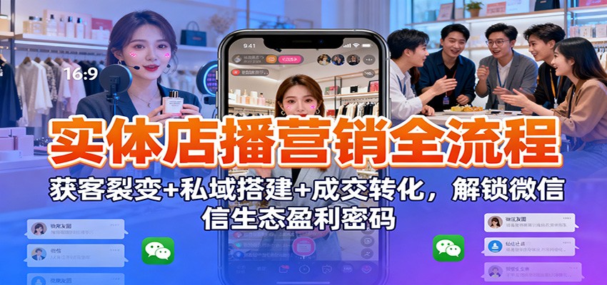 图片[1]-实体店播营销全流程：获客裂变+私域搭建+成交转化，解锁微信生态盈利密码-天韵资源网