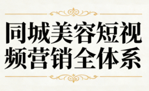 同城美容短视频营销全体系-天韵资源网