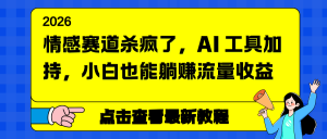 情感赛道杀疯了，AI 工具加持，小白也能躺赚流量收益-天韵资源网