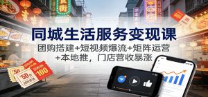 同城生活服务变现课:团购搭建+短视频爆流+矩阵运营+本地推,门店营收暴涨-天韵资源网