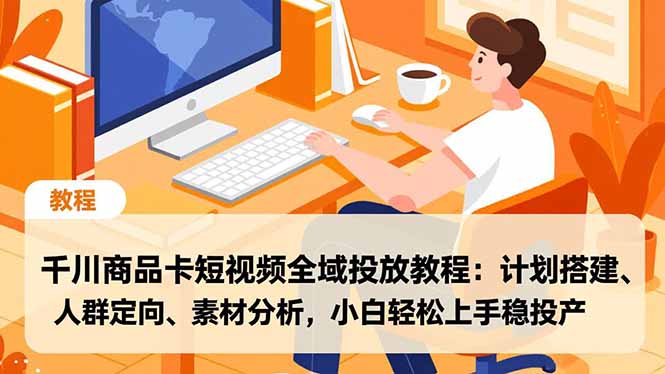 千川商品卡短视频全域投放教程:计划搭建、人群定向、素材分析,小白轻松上手稳投产-天韵资源网