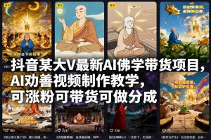 抖音某大V最新AI佛学带货项目,AI劝善视频制作教学,可涨粉可带货可做分成-天韵资源网