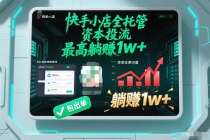 【快手小店全托管】资本投流，包出单，最高躺賺1w+【揭秘】-天韵资源网