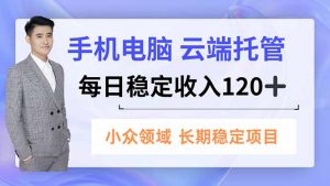 手机、电脑云端托管，每日稳定收入120+，小众领域长期稳定-天韵资源网