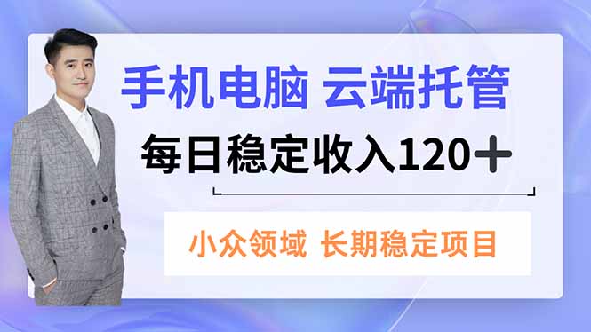 手机、电脑云端托管，每日稳定收入120+，小众领域长期稳定-天韵资源网