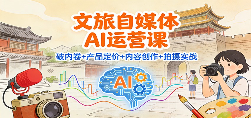 图片[1]-文旅自媒体AI运营课：破内卷+产品定价+内容创作+拍摄实战-天韵资源网