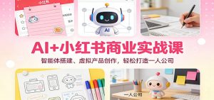 AI+小红书商业实战课:智能体搭建、虚拟产品创作,轻松打造一人公司-天韵资源网