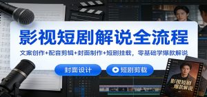 影视短剧解说全流程：文案创作+配音剪辑+封面制作+短剧挂载，零基础学爆款解说-天韵资源网