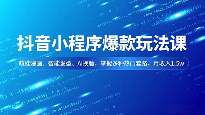 抖音小程序爆款玩法课，萌娃漫画、智能发型、AI换脸，掌握多种热门套路，月收入1.5w-天韵资源网