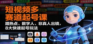 短视频多赛道起号课:蹭热点、数字人、非真人出镜,8大快速起号玩法-天韵资源网