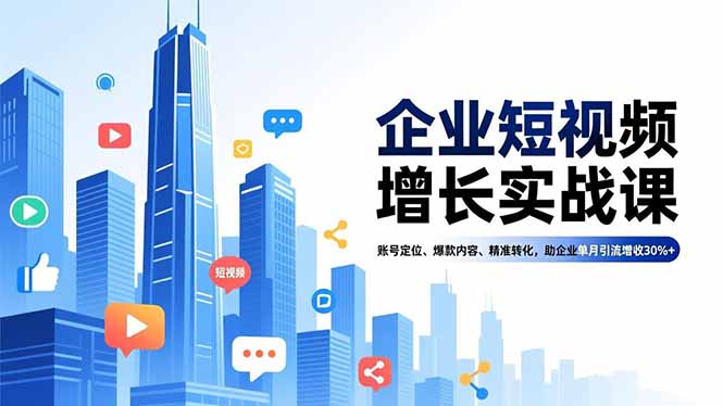 企业短视频增长实战课,账号定位、爆款内容、精准转化,助企业单月引流增收30%+-天韵资源网