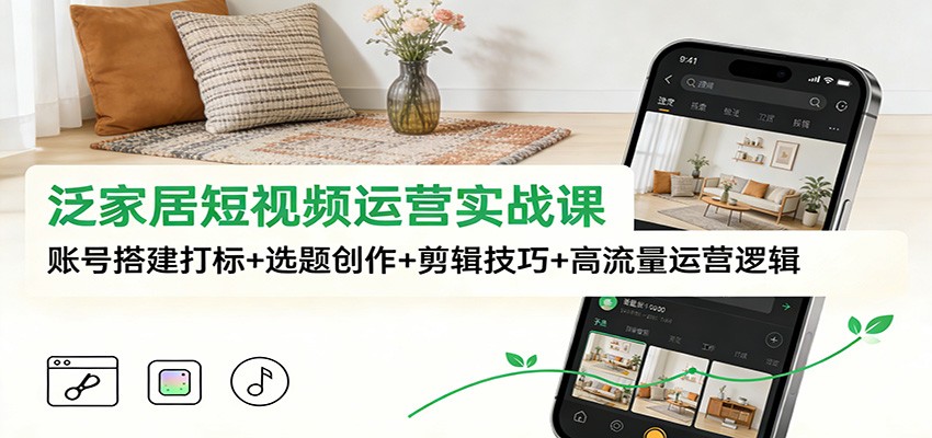 图片[1]-泛家居短视频运营实战课：账号搭建打标+选题创作+剪辑技巧+高流量运营逻辑-天韵资源网