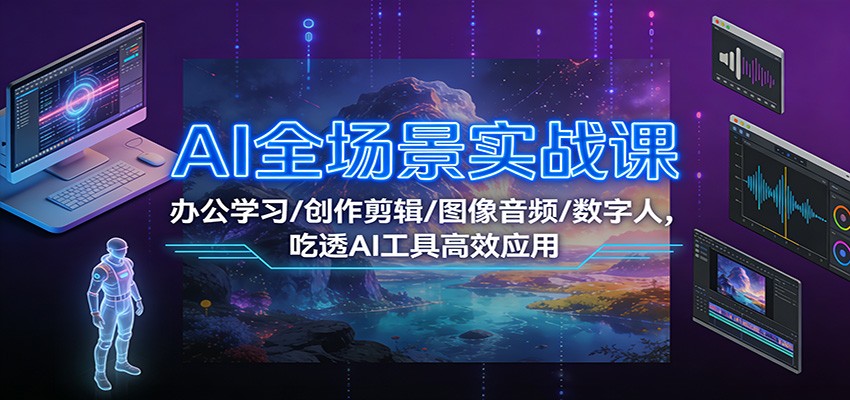图片[1]-AI全场景实战课：办公学习/创作剪辑/图像音频/数字人，吃透AI工具高效应用-天韵资源网