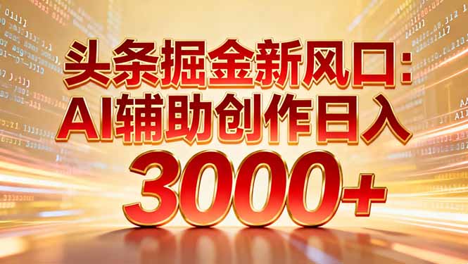 头条掘金新风口：AI辅助创作日入3000+，矩阵玩法当天启动隔天见效-天韵资源网