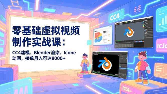 零基础虚拟视频制作实战课：CC4建模、Blender渲染、Iclone动画，接单月入可达8000+-天韵资源网