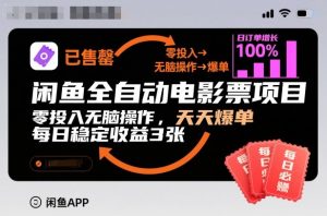 闲鱼全自动电影票项目，零投入无脑操作，天天爆单，每日稳定收益3张【揭秘】-天韵资源网