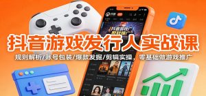 抖音游戏发行人实战课:规则解析/账号包装/爆款发掘 /剪辑实操,零基础做游戏推广-天韵资源网
