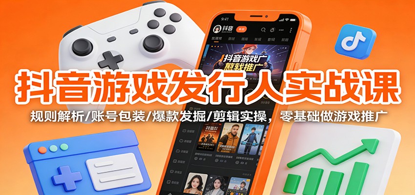 抖音游戏发行人实战课:规则解析/账号包装/爆款发掘 /剪辑实操,零基础做游戏推广-天韵资源网