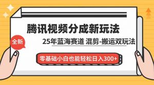 腾讯视频分成计划最新教程:25年蓝海赛道,混剪、搬运双玩法,零基础小白也能轻松日入300+-天韵资源网