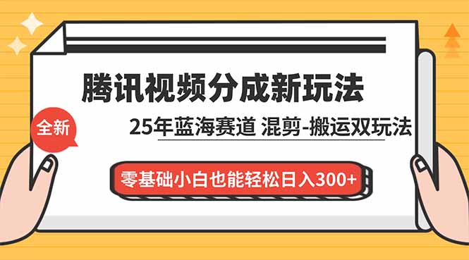 腾讯视频分成计划最新教程：25年蓝海赛道，混剪、搬运双玩法，零基础小白也能轻松日入300+-天韵资源网