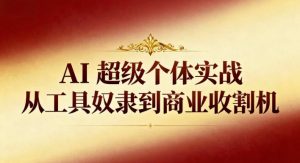 AI超级个体实战:从工具奴隶到商业收割机-天韵资源网