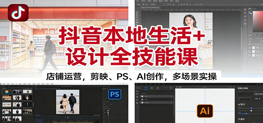 图片[1]-抖音本地生活+设计全技能课：店铺运营，剪映、PS、AI创作，多场景实操-天韵资源网