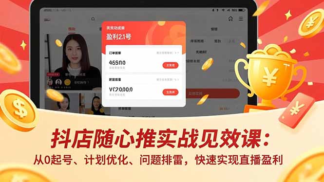 抖店随心推实战见效课：从0起号、计划优化、问题排雷，快速实现直播盈利-天韵资源网