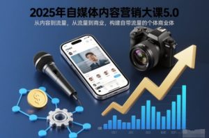 2025年自媒体内容营销大课5.0,从内容到流量,从流量到商业,构建自带流量的个体商业体-天韵资源网