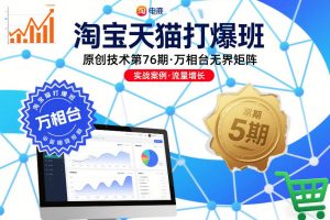 淘宝天猫打爆班原创技术第76期，万相台无界矩阵-天韵资源网