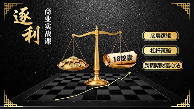 《逐 利》商业实战课，底层逻辑、杠杆策略、18锦囊，跨周期财富心法(更新-天韵资源网