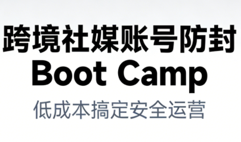 跨境社媒账号防封Boot Camp，低成本搞定社媒账号安全与长期运营-天韵资源网