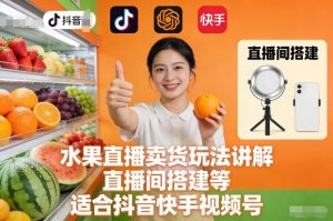 水果直播卖货玩法讲解、直播间搭建等，适合抖音快手视频号-天韵资源网