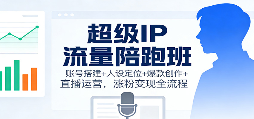 图片[1]-超级IP流量陪跑班：账号搭建+人设定位+爆款创作+直播运营，涨粉变现全流程-天韵资源网