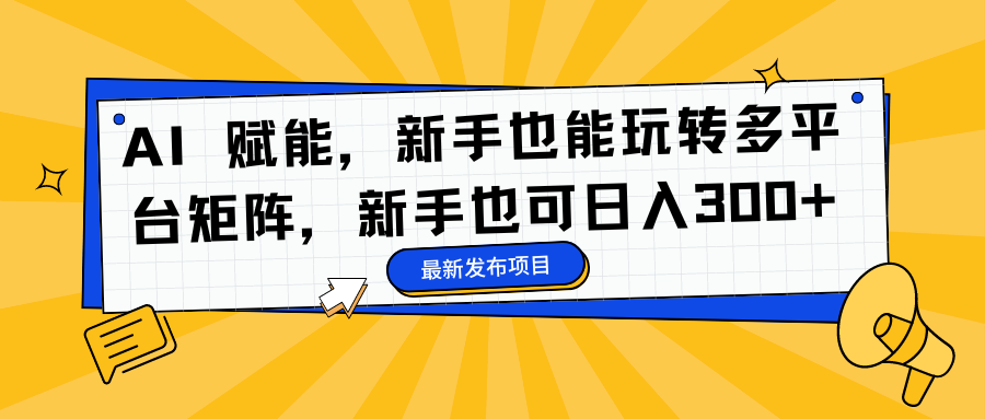 AI 赋能，新手也能玩转多平台矩阵，新手也可日入300+-天韵资源网