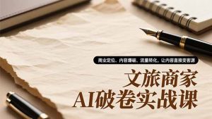 文旅商家AI破卷实战课，商业定位、内容爆破、流量转化，让内容直接变客源-天韵资源网