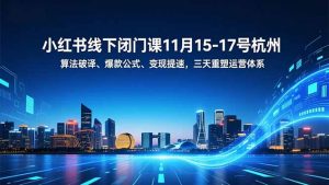 小红书线下闭门课11月15-17号杭州,算法破译、爆款公式、变现提速,三天重塑运营体系-天韵资源网