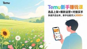 Temu新手赚钱课，选品上架+爆款运营+对接买手，快速开店出单，新手也能月入5000+-天韵资源网