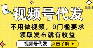 0门槛视频号代发项目，无需剪辑无需做视频，发布就有收益，任务没有上限，小白轻松日入5张【揭秘】-天韵资源网