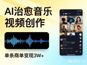 AI做治愈音乐视频，多平台投稿，单条商单变现3W+-天韵资源网