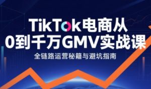 TikTok电商从0到千万GMV实战课，从0到1拆解实战秘籍(更新)-天韵资源网