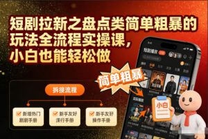 短剧拉新之盘点类简单粗暴的玩法全流程实操课,小白也能轻松做-天韵资源网