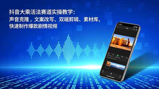 抖音大乘活法赛道实操教学:声音克隆,文案改写、双端剪辑、素材库,快速制作爆款剧情视频-天韵资源网