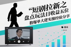 短剧拉新之盘点玩法日收益五位数爆单大佬实操经验分享-天韵资源网