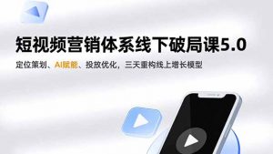 短视频营销体系线下破局课5.0，定位策划、AI赋能、投放优化，三天重构线上增长模型-天韵资源网