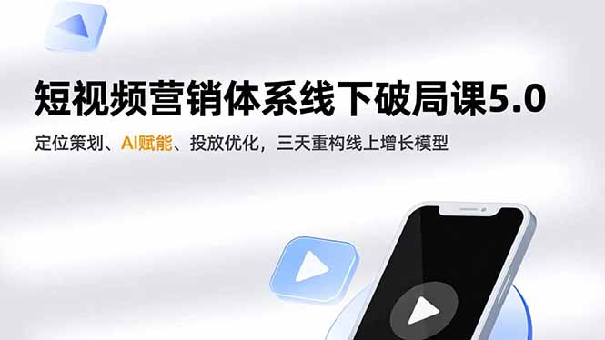 短视频营销体系线下破局课5.0，定位策划、AI赋能、投放优化，三天重构线上增长模型-天韵资源网