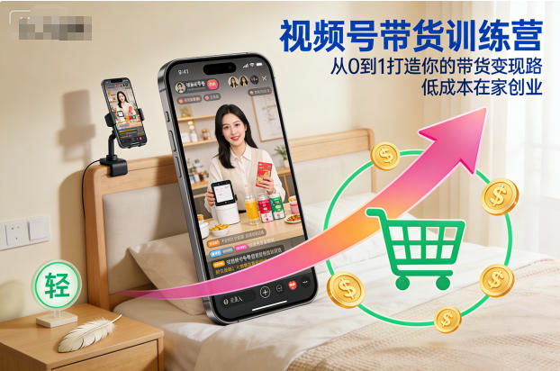 视频号带货训练营，从0到1打造你的带货变现路，低成本在家创业-天韵资源网
