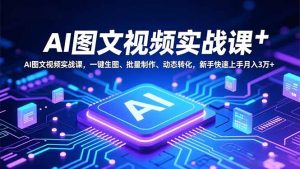 AI图文视频实战课，一键生图、批量制作、动态转化，新手快速上手月入3万+-天韵资源网